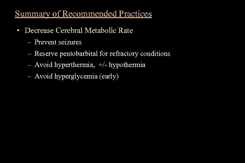 Summary of Recommended Practices • Decrease Cerebral Metabolic Rate – Prevent seizures – Reserve