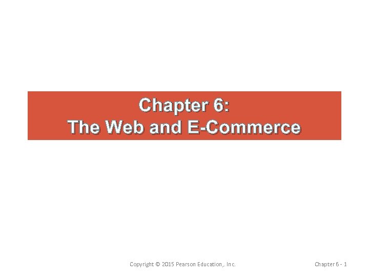 Chapter 6: The Web and E-Commerce Copyright © 2015 Pearson Education, . Inc. Chapter