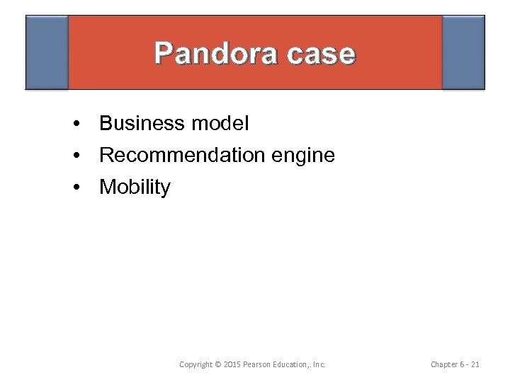 Pandora case • Business model • Recommendation engine • Mobility Copyright © 2015 Pearson