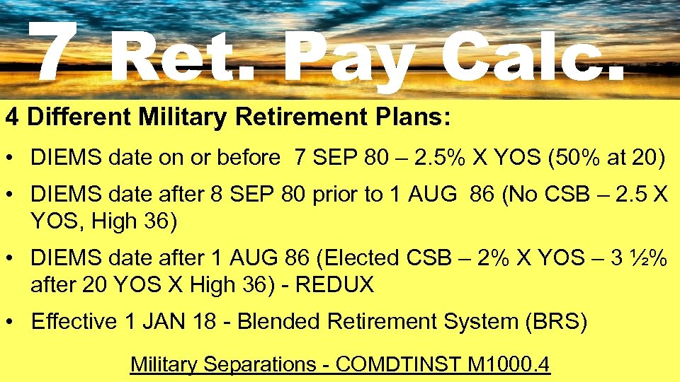 7 Ret. Pay Calc. 4 Different Military Retirement Plans: • DIEMS date on or