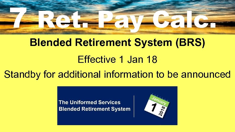 7 Ret. Pay Calc. Blended Retirement System (BRS) Effective 1 Jan 18 Standby for