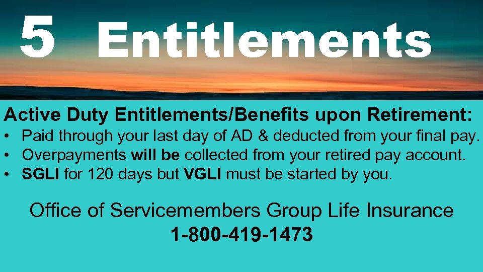 5 Entitlements Active Duty Entitlements/Benefits upon Retirement: • Paid through your last day of