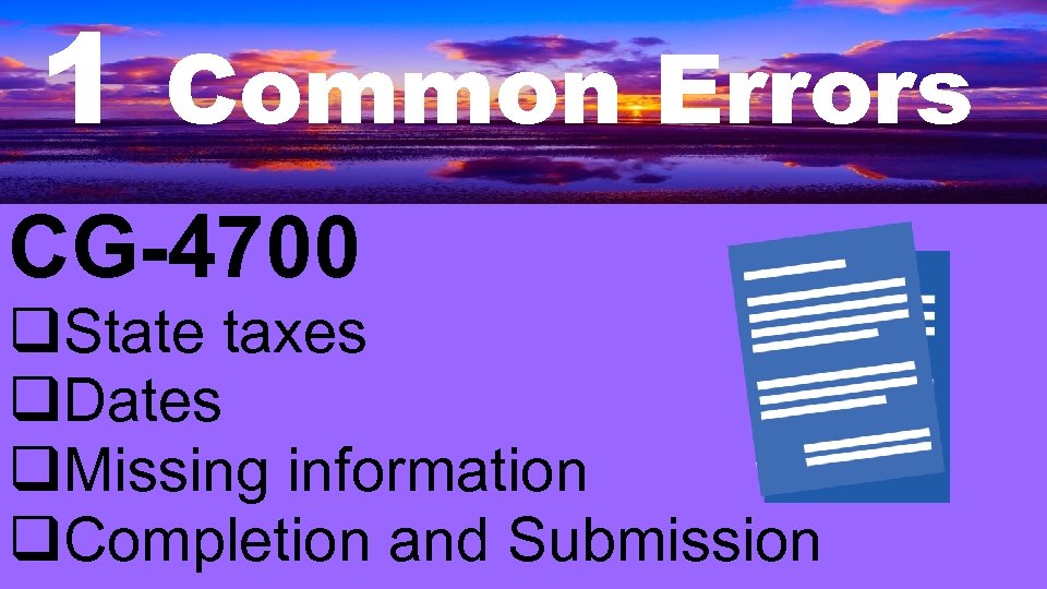 1 Common Errors CG-4700 q. State taxes q. Dates q. Missing information q. Completion