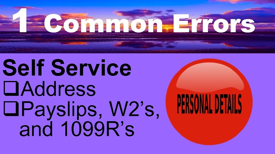 1 Common Errors Self Service q. Address q. Payslips, W 2’s, and 1099 R’s