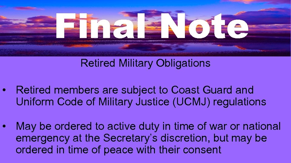 Final Note Retired Military Obligations • Retired members are subject to Coast Guard and