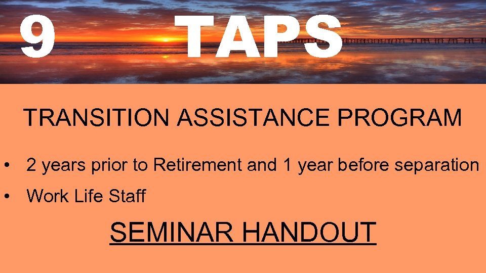 9 TAPS TRANSITION ASSISTANCE PROGRAM • 2 years prior to Retirement and 1 year