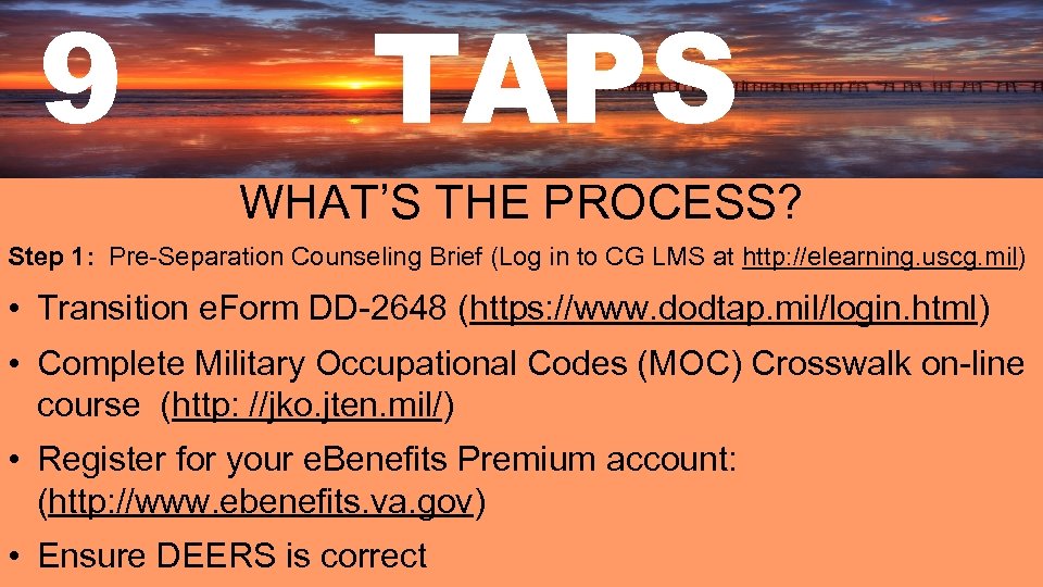 9 TAPS WHAT’S THE PROCESS? Step 1: Pre-Separation Counseling Brief (Log in to CG