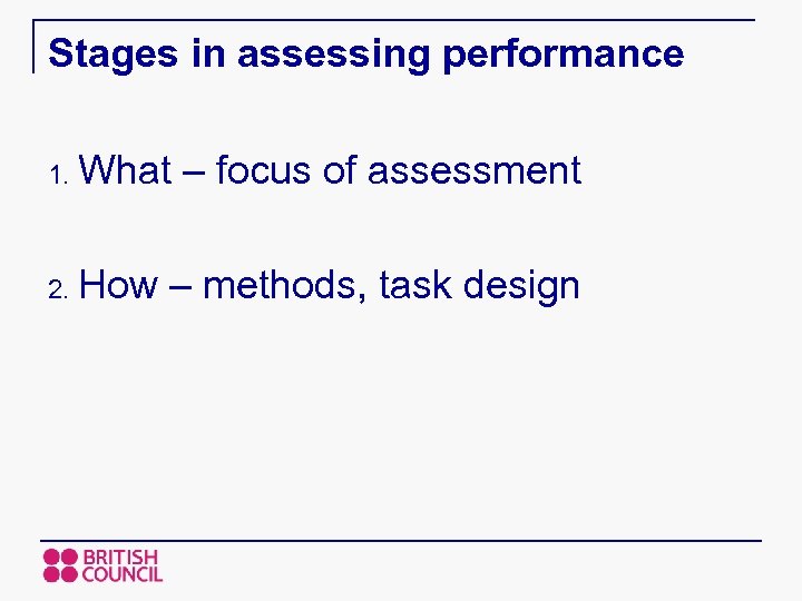 Stages in assessing performance 1. What – focus of assessment 2. How – methods,