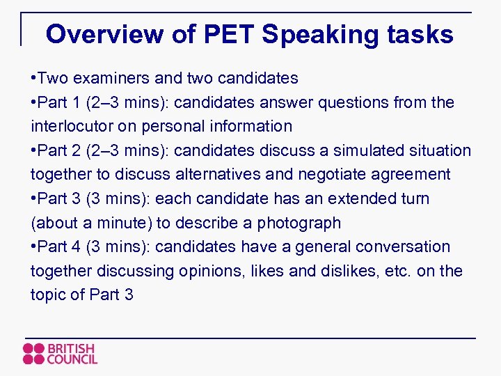 Overview of PET Speaking tasks • Two examiners and two candidates • Part 1