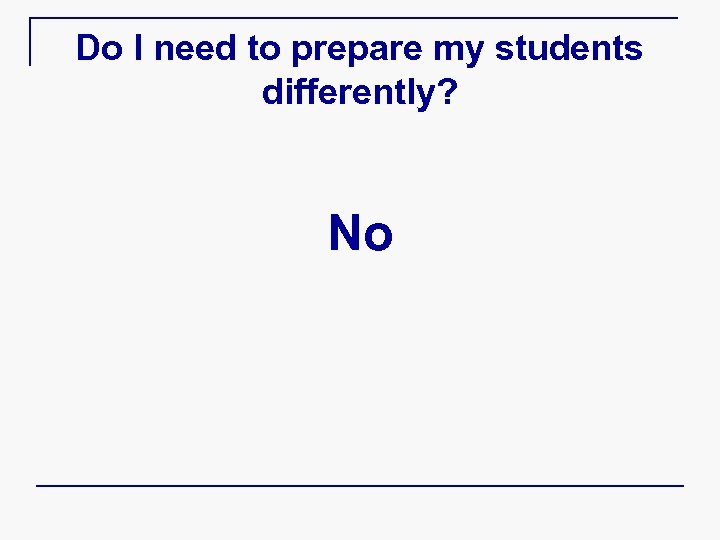 Do I need to prepare my students differently? No 