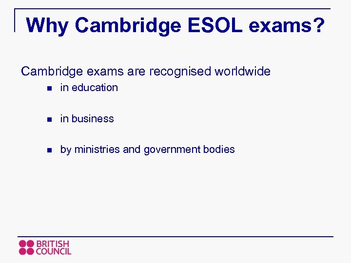 Why Cambridge ESOL exams? Cambridge exams are recognised worldwide n in education n in