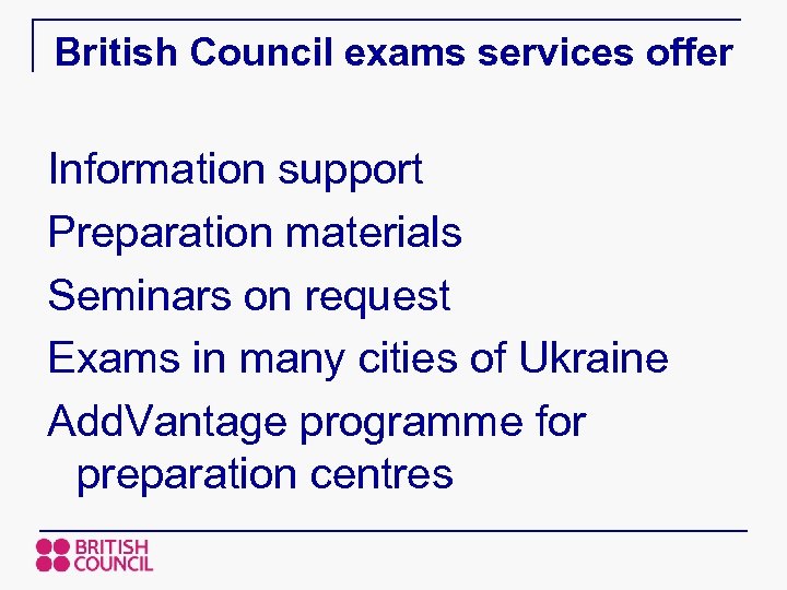 British Council exams services offer Information support Preparation materials Seminars on request Exams in