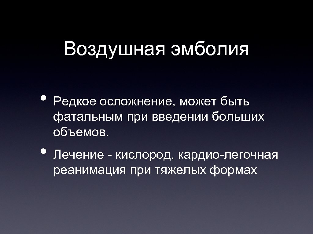 Воздушная эмболия • Редкое осложнение, может быть фатальным при введении больших объемов. • Лечение