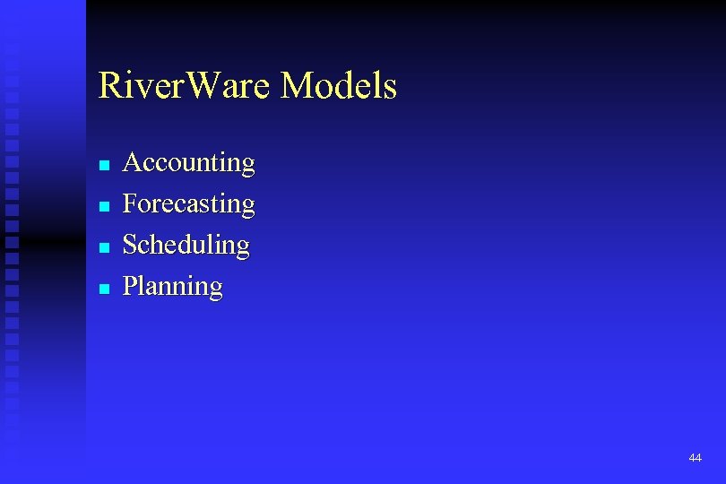 River. Ware Models n n Accounting Forecasting Scheduling Planning 44 