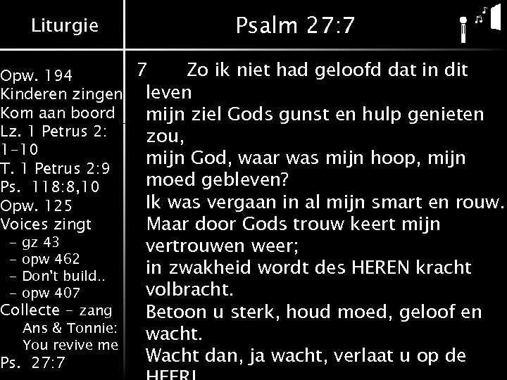 Liturgie Psalm 27: 7 7 Zo ik niet had geloofd dat in dit Opw.