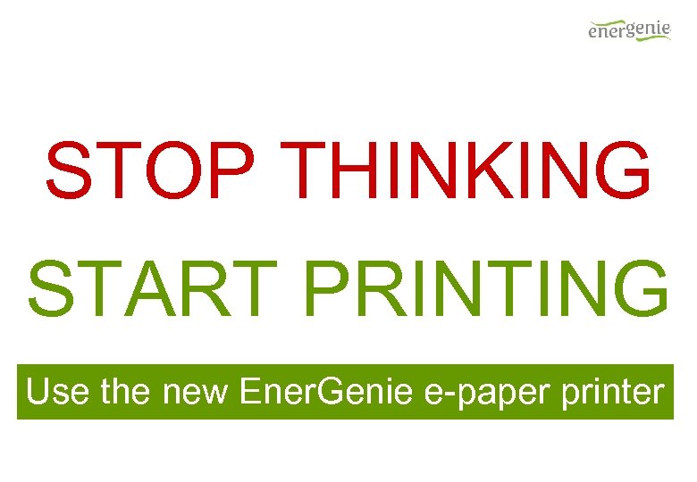 STOP THINKING START PRINTING Use the new Ener. Genie e-paper printer 