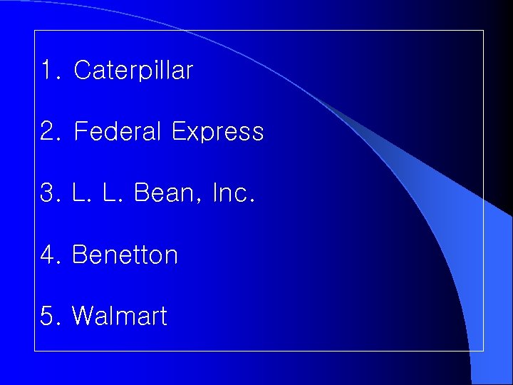 1. Caterpillar 2. Federal Express 3. L. L. Bean, Inc. 4. Benetton 5. Walmart