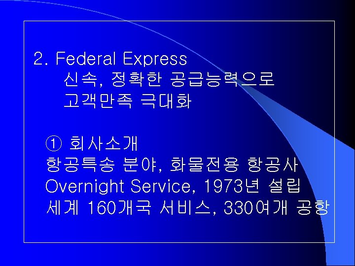 2. Federal Express 신속, 정확한 공급능력으로 고객만족 극대화 ① 회사소개 항공특송 분야, 화물전용 항공사