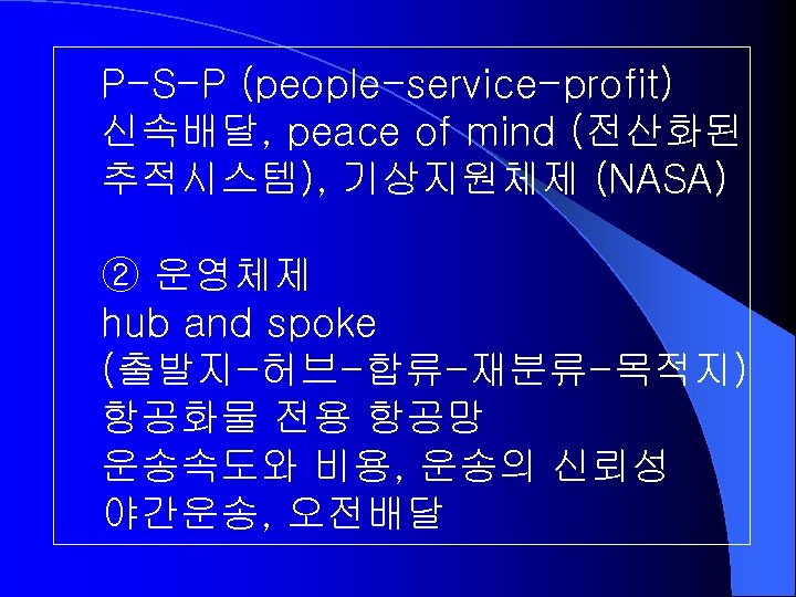 P-S-P (people-service-profit) 신속배달, peace of mind (전산화된 추적시스템), 기상지원체제 (NASA) ② 운영체제 hub and