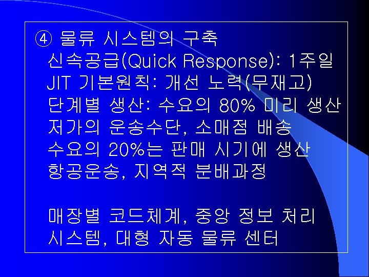 ④ 물류 시스템의 구축 신속공급(Quick Response): 1주일 JIT 기본원칙: 개선 노력(무재고) 단계별 생산: 수요의