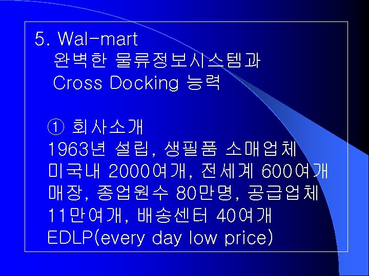 5. Wal-mart 완벽한 물류정보시스템과 Cross Docking 능력 ① 회사소개 1963년 설립, 생필품 소매업체 미국내