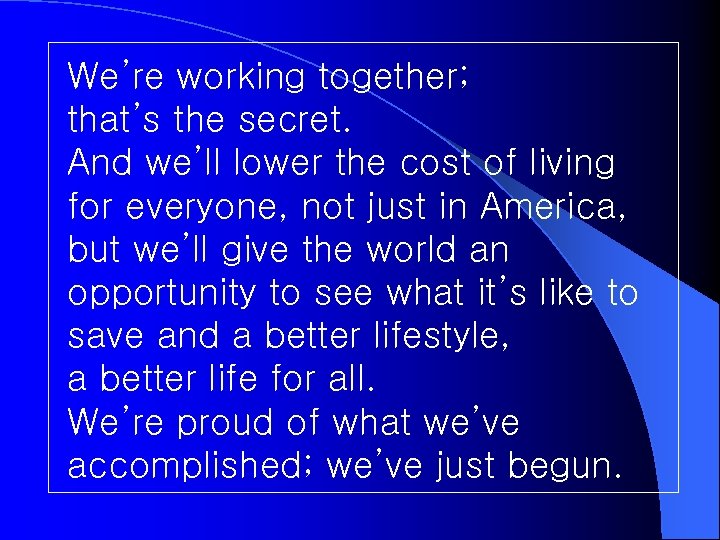 We’re working together; that’s the secret. And we’ll lower the cost of living for