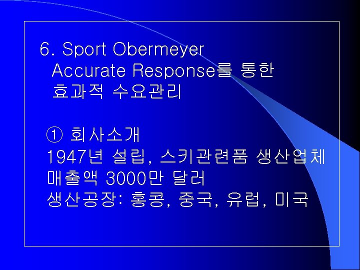 6. Sport Obermeyer Accurate Response를 통한 효과적 수요관리 ① 회사소개 1947년 설립, 스키관련품 생산업체