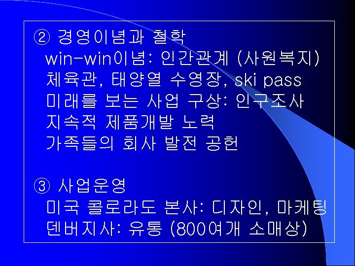 ② 경영이념과 철학 win-win이념: 인간관계 (사원복지) 체육관, 태양열 수영장, ski pass 미래를 보는 사업