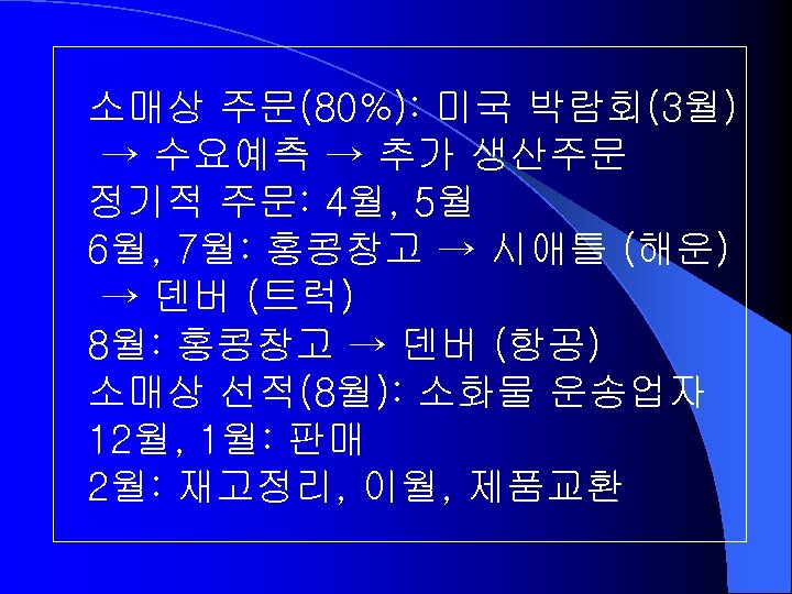 소매상 주문(80%): 미국 박람회(3월) → 수요예측 → 추가 생산주문 정기적 주문: 4월, 5월 6월,