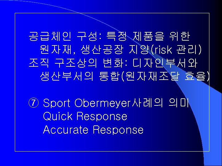 공급체인 구성: 특정 제품을 위한 원자재, 생산공장 지양(risk 관리) 조직 구조상의 변화: 디자인부서와 생산부서의