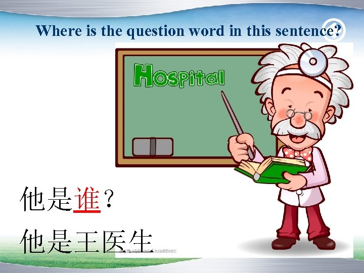 Where is the question word in this sentence? 他是谁？ 他是王医生 