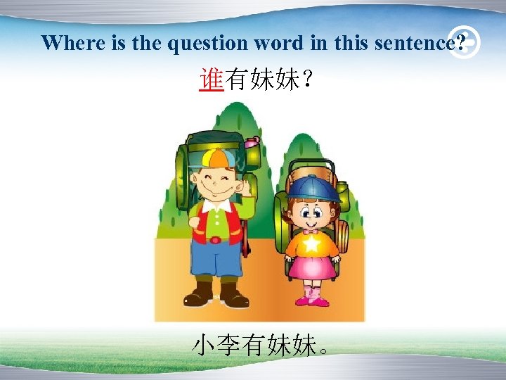 Where is the question word in this sentence? 谁有妹妹？ 小李有妹妹。 