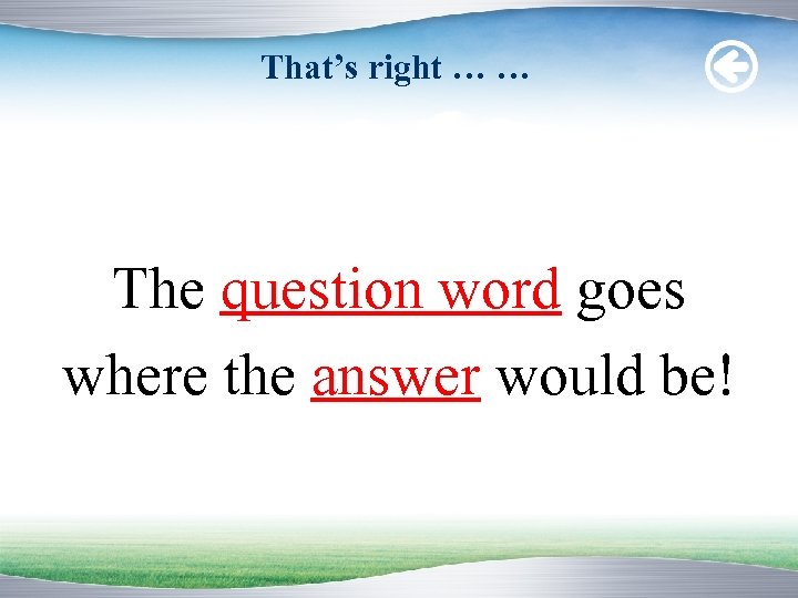 That’s right … … The question word goes where the answer would be! 