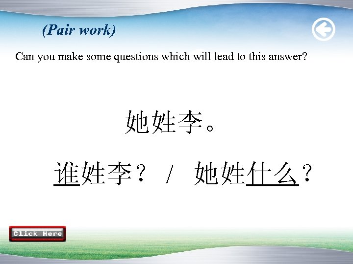 (Pair work) Can you make some questions which will lead to this answer? 她姓李。