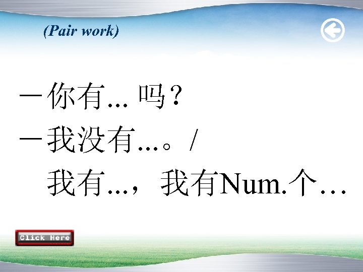 (Pair work) －你有. . . 吗？ －我没有. . . 。/ 我有. . . ，我有Num.