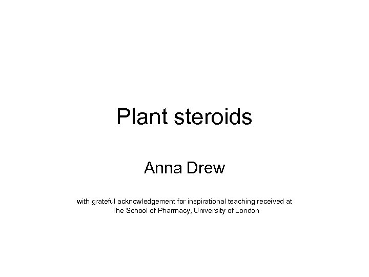 Plant steroids Anna Drew with grateful acknowledgement for inspirational teaching received at The School