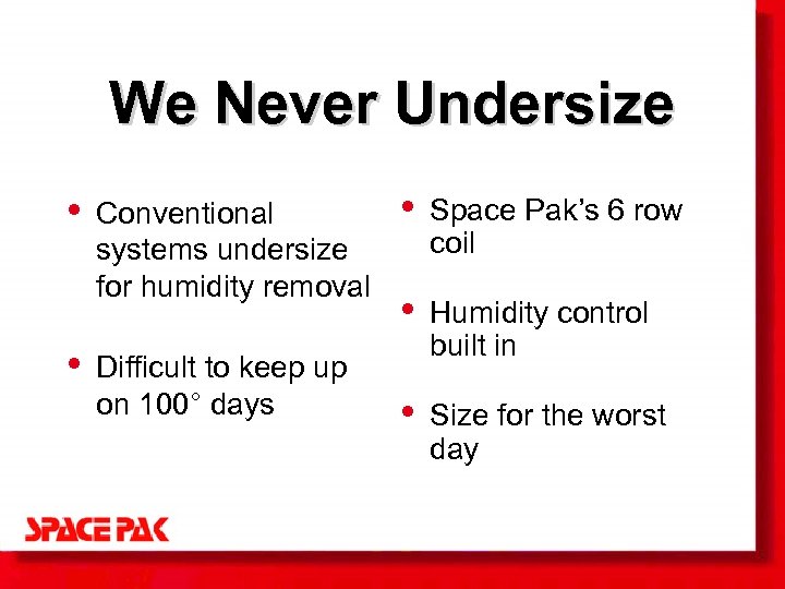 We Never Undersize • • Conventional systems undersize for humidity removal Difficult to keep