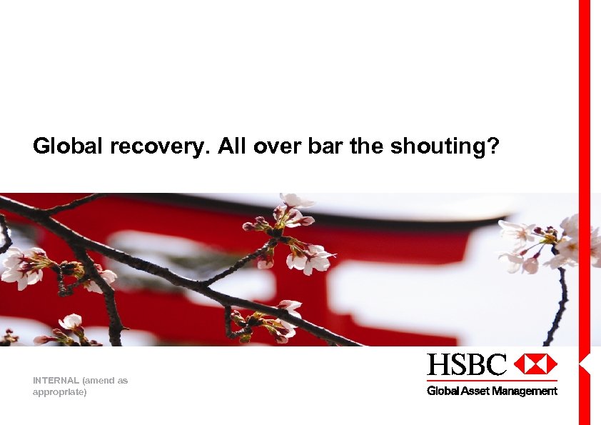 Global recovery. All over bar the shouting? INTERNAL (amend as appropriate) 