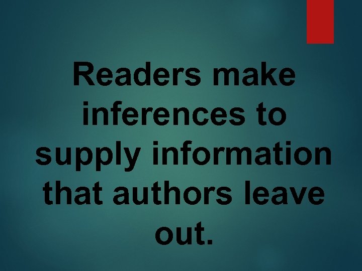 Readers make inferences to supply information that authors leave out. 