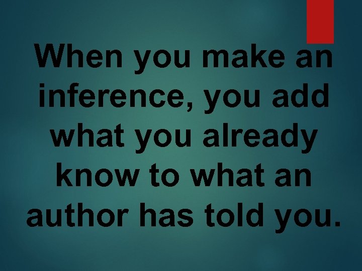 When you make an inference, you add what you already know to what an