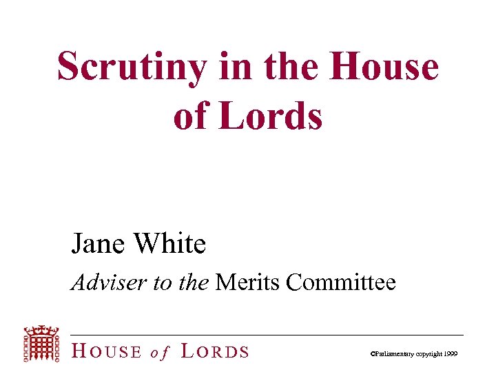 Scrutiny in the House of Lords Jane White Adviser to the Merits Committee HOUSE
