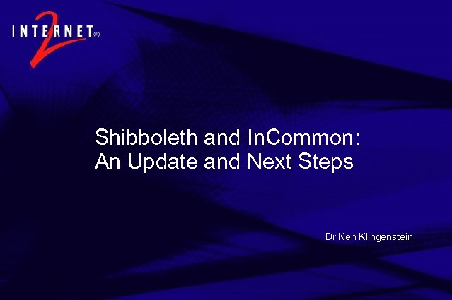 Shibboleth and In. Common: An Update and Next Steps Dr Ken Klingenstein 