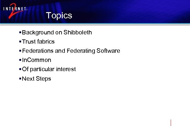 Topics § Background on Shibboleth § Trust fabrics § Federations and Federating Software §