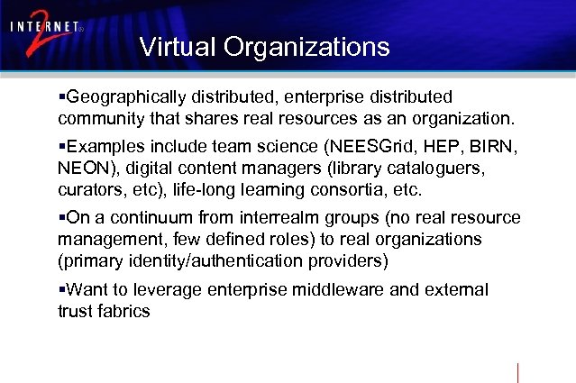 Virtual Organizations §Geographically distributed, enterprise distributed community that shares real resources as an organization.