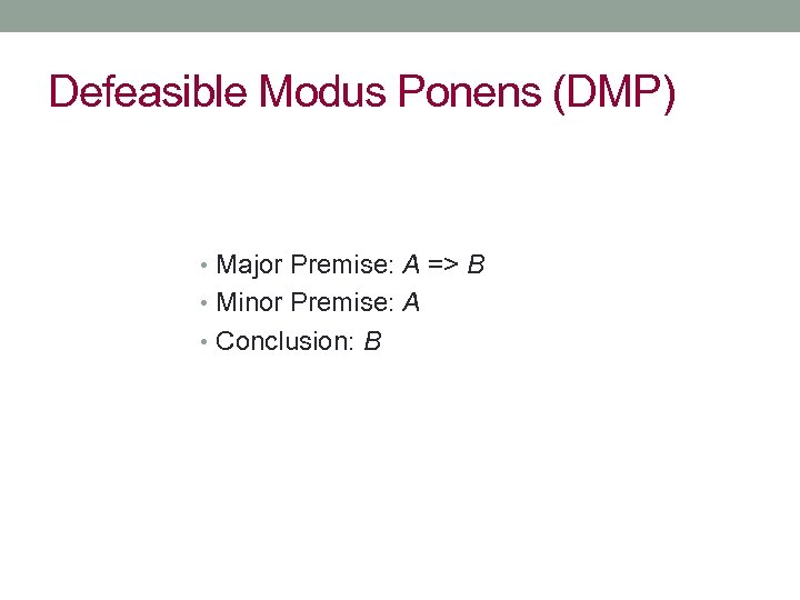 Defeasible Modus Ponens (DMP) • Major Premise: A => B • Minor Premise: A