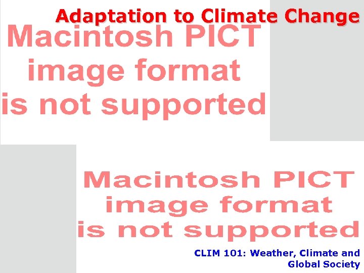 Adaptation to Climate Change CLIM 101: Weather, Climate and Global Society CLIM 101 -