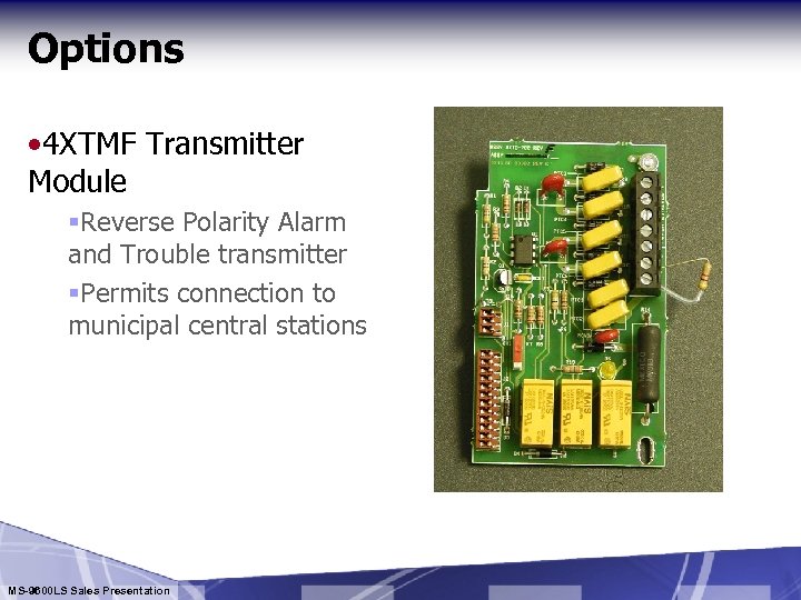 Options • 4 XTMF Transmitter Module §Reverse Polarity Alarm and Trouble transmitter §Permits connection