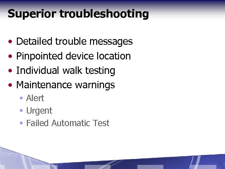 Superior troubleshooting • • Detailed trouble messages Pinpointed device location Individual walk testing Maintenance