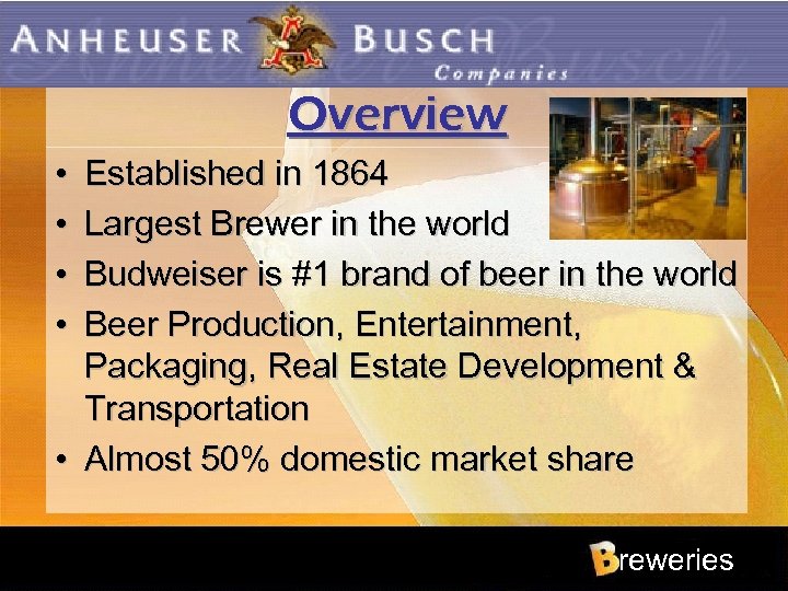Overview • • Established in 1864 Largest Brewer in the world Budweiser is #1