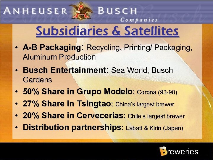 Subsidiaries & Satellites • A-B Packaging: Recycling, Printing/ Packaging, Aluminum Production • Busch Entertainment:
